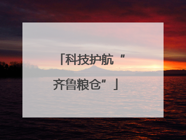 科技护航“齐鲁粮仓”