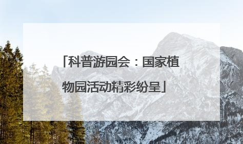 科普游园会：国家植物园活动精彩纷呈
