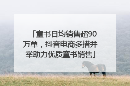 童书日均销售超90万单，抖音电商多措并举助力优质童书销售