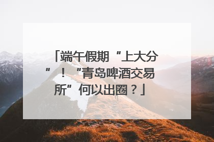端午假期“上大分”！“青岛啤酒交易所”何以出圈？