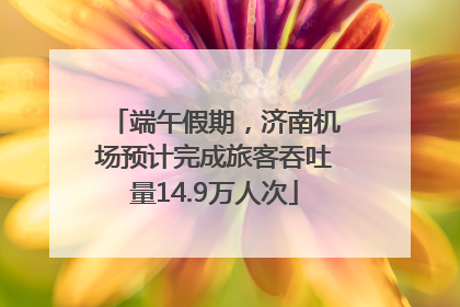 端午假期，济南机场预计完成旅客吞吐量14.9万人次
