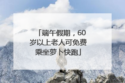 端午假期，60岁以上老人可免费乘坐萝卜快跑