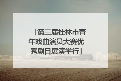 第三届桂林市青年戏曲演员大赛优秀剧目展演举行