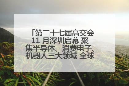 第二十七届高交会 11 月深圳启幕 聚焦半导体、消费电子、机器人三大领域 全球科技盛宴蓄势待发