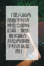 第六届西部数字经济博览会即将启幕：聚焦数实融合 共绘西部数字经济新蓝图
