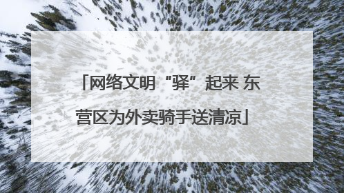 网络文明“驿”起来 东营区为外卖骑手送清凉