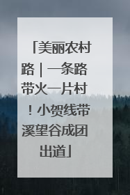 美丽农村路｜一条路带火一片村！小贺线带溪望谷成团出道