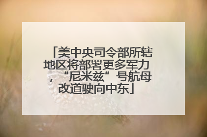 美中央司令部所辖地区将部署更多军力，“尼米兹”号航母改道驶向中东