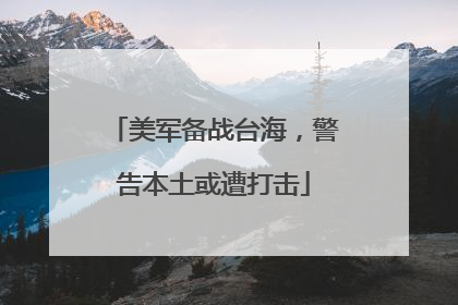 美军备战台海，警告本土或遭打击