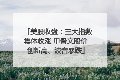 美股收盘：三大指数集体收涨 甲骨文股价创新高、波音暴跌