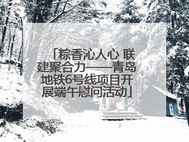 粽香沁人心 联建聚合力——青岛地铁6号线项目开展端午慰问活动