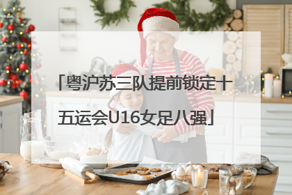 粤沪苏三队提前锁定十五运会U16女足八强