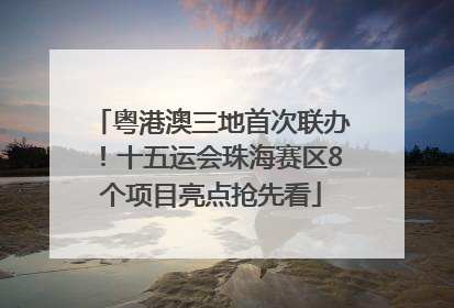 粤港澳三地首次联办！十五运会珠海赛区8个项目亮点抢先看