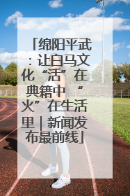 绵阳平武：让白马文化“活”在典籍中 “火”在生活里｜新闻发布最前线