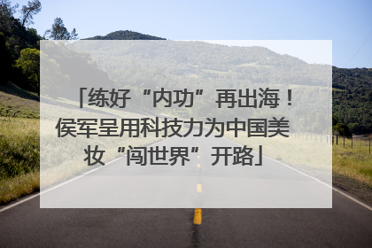 练好“内功”再出海！侯军呈用科技力为中国美妆“闯世界”开路