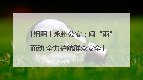组图丨永州公安：闻“雨”而动 全力护航群众安全