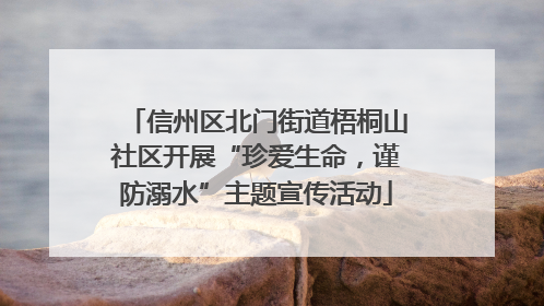 信州区北门街道梧桐山社区开展“珍爱生命，谨防溺水”主题宣传活动