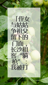 侄女与姑姑争祖父留下的门面，长沙租客“躺枪”：我被打了，店也被锁了！