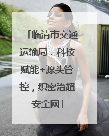 临清市交通运输局：科技赋能+源头管控，织密治超安全网