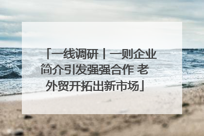 一线调研丨一则企业简介引发强强合作 老外贸开拓出新市场