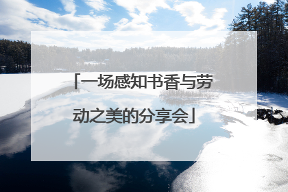 一场感知书香与劳动之美的分享会