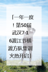 一年一度！第50届武汉7·16渡江节横渡方队集训火热开启