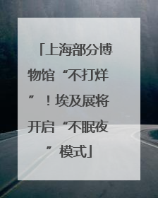 上海部分博物馆“不打烊”！埃及展将开启“不眠夜”模式