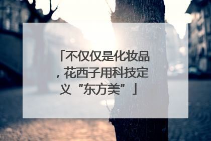 不仅仅是化妆品，花西子用科技定义“东方美”