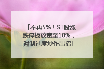 不再5%！ST股涨跌停板放宽至10%，遏制过度炒作出招