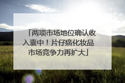 两项市场地位确认收入囊中！片仔癀化妆品市场竞争力再扩大