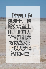 中国工程院院士、鹏城实验室主任、北京大学博雅讲席教授高文：“以人为本 智能向善” 推动文化与科技相生相促｜聚焦2025文化强国建设高峰论坛