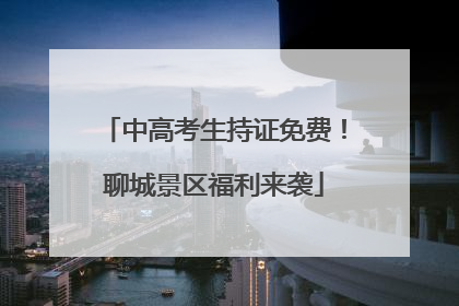 中高考生持证免费！聊城景区福利来袭
