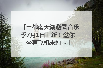 丰都南天湖避暑音乐季7月1日上新！邀你坐着飞机来打卡