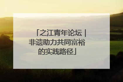 之江青年论坛｜非遗助力共同富裕的实践路径