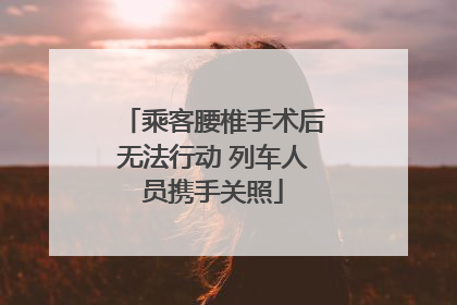乘客腰椎手术后无法行动 列车人员携手关照
