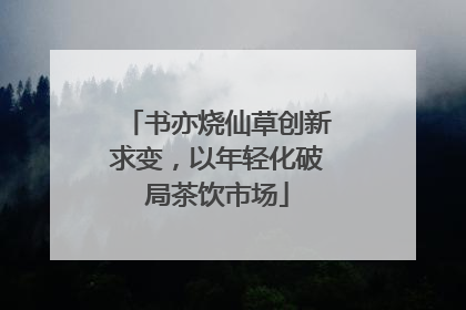 书亦烧仙草创新求变，以年轻化破局茶饮市场
