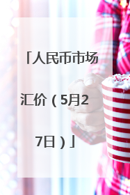 人民币市场汇价（5月27日）