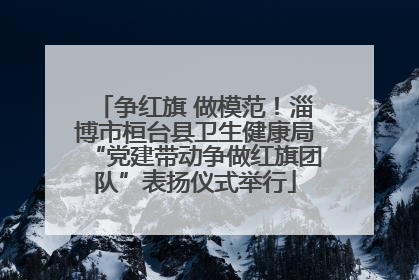 争红旗 做模范！淄博市桓台县卫生健康局“党建带动争做红旗团队”表扬仪式举行