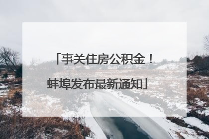 事关住房公积金！蚌埠发布最新通知