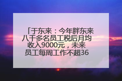 于东来：今年胖东来八千多名员工税后月均收入9000元，未来员工每周工作不超36小时，年假40天起