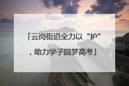 云岗街道全力以“护”，助力学子圆梦高考