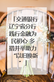 交通银行辽宁省分行践行金融为民初心 多措并举助力“以旧换新”