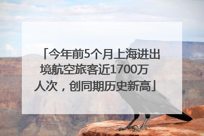 今年前5个月上海进出境航空旅客近1700万人次，创同期历史新高