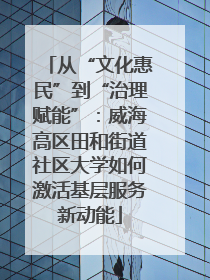 从“文化惠民”到“治理赋能”：威海高区田和街道社区大学如何激活基层服务新动能