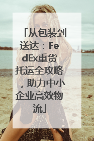 从包装到送达：FedEx重货托运全攻略，助力中小企业高效物流