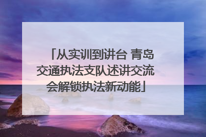 从实训到讲台 青岛交通执法支队述讲交流会解锁执法新动能