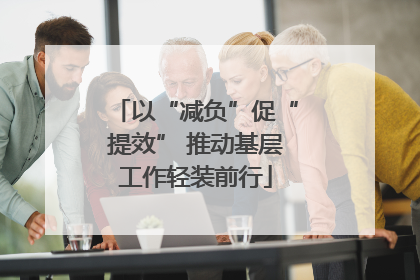 以“减负”促“提效” 推动基层工作轻装前行