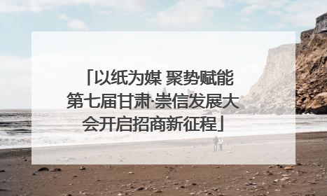以纸为媒 聚势赋能 第七届甘肃·崇信发展大会开启招商新征程
