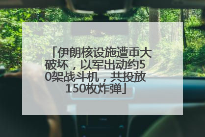 伊朗核设施遭重大破坏，以军出动约50架战斗机，共投放150枚炸弹