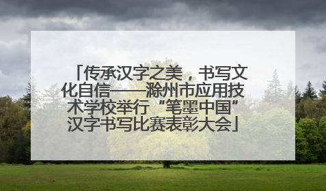 传承汉字之美，书写文化自信——滁州市应用技术学校举行“笔墨中国”汉字书写比赛表彰大会